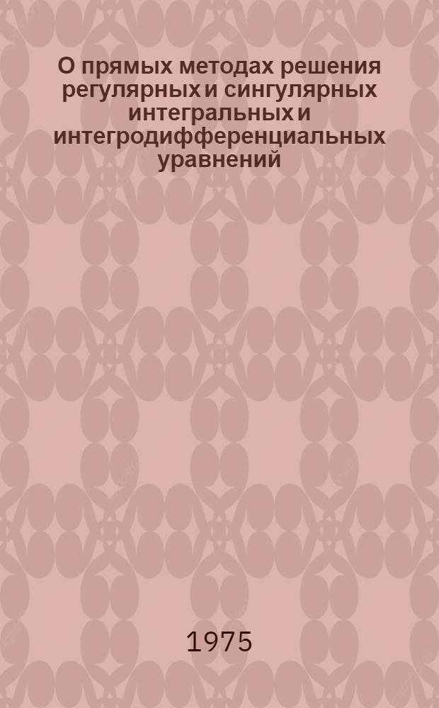 О прямых методах решения регулярных и сингулярных интегральных и интегродифференциальных уравнений : Автореф. дис. на соиск. учен. степени канд. физ.-мат. наук : (01.01.01)