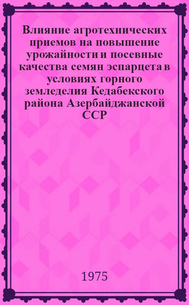 Влияние агротехнических приемов на повышение урожайности и посевные качества семян эспарцета в условиях горного земледелия Кедабекского района Азербайджанской ССР : Автореф. дис. на соиск. учен. степени канд. с.-х. наук : (06.01.09)