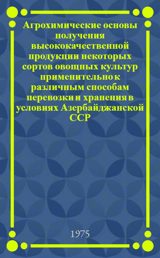 Агрохимические основы получения высококачественной продукции некоторых сортов овощных культур применительно к различным способам перевозки и хранения в условиях Азербайджанской ССР : Автореф. дис. на соиск. учен. степени д-ра с.-х. наук : (06.01.04)