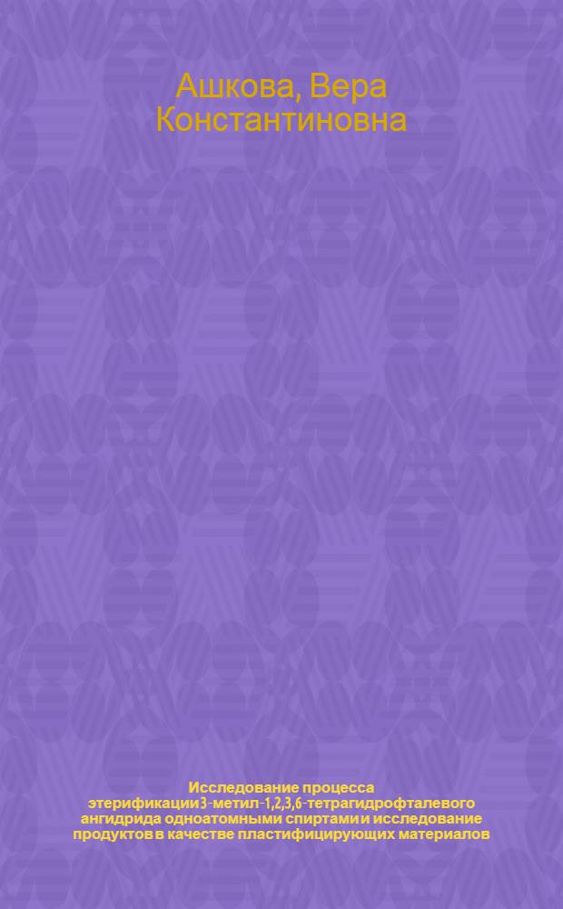 Исследование процесса этерификации 3-метил-1,2,3,6-тетрагидрофталевого ангидрида одноатомными спиртами и исследование продуктов в качестве пластифицирующих материалов : Автореф. дис. на соиск. учен. степени канд. техн. наук : (05.17.04)