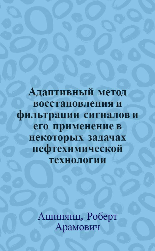 Адаптивный метод восстановления и фильтрации сигналов и его применение в некоторых задачах нефтехимической технологии : Автореф. дис. на соиск. учен. степени канд. техн. наук : (05.13.07)