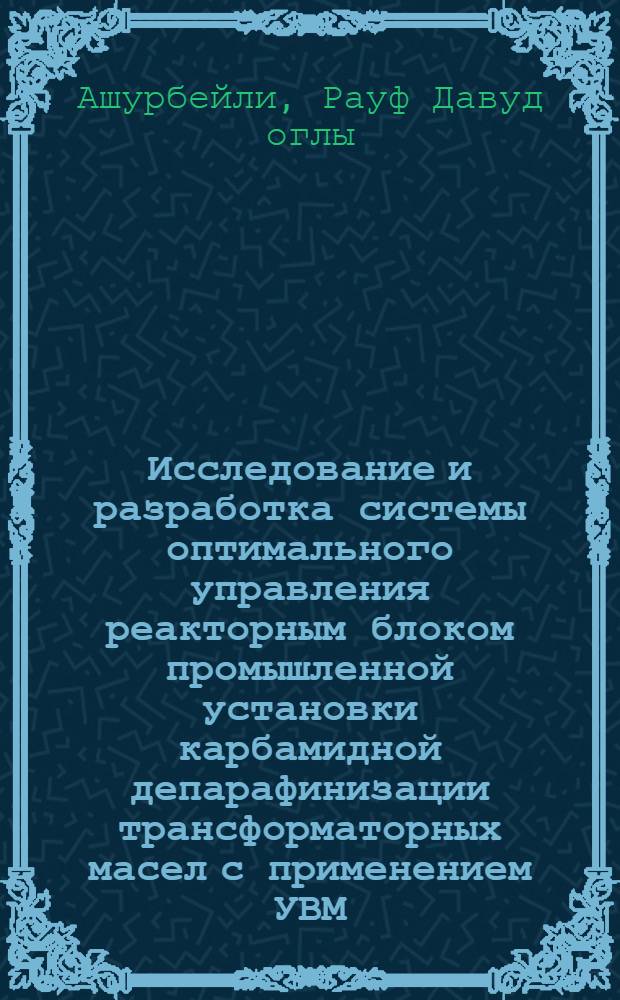 Исследование и разработка системы оптимального управления реакторным блоком промышленной установки карбамидной депарафинизации трансформаторных масел с применением УВМ : Автореф. дис. на соиск. учен. степени канд. техн. наук : (05.13.01)