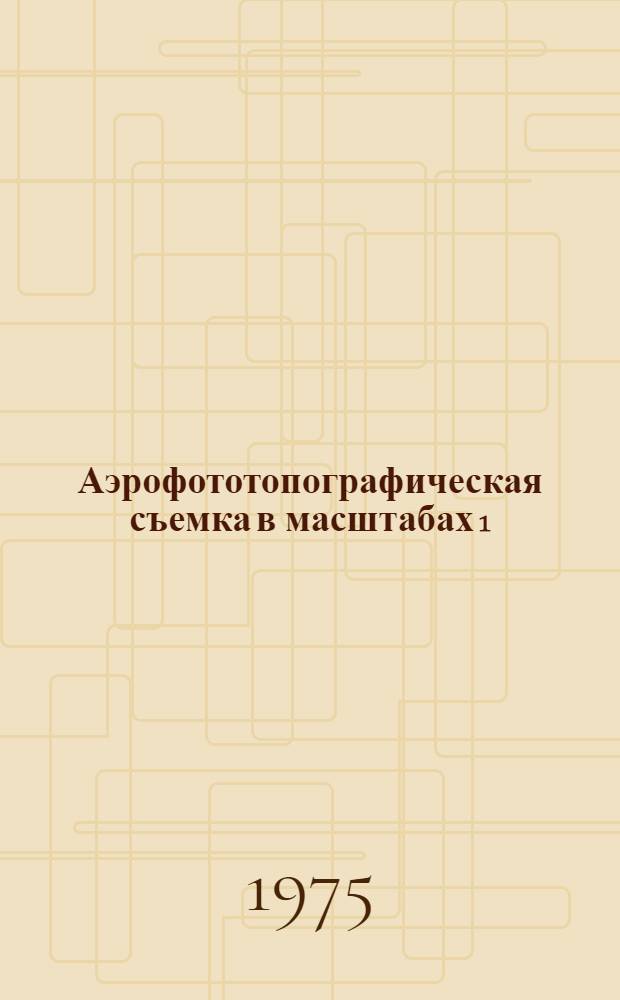 Аэрофототопографическая съемка в масштабах 1:1000 и 1:500 : Метод. указания
