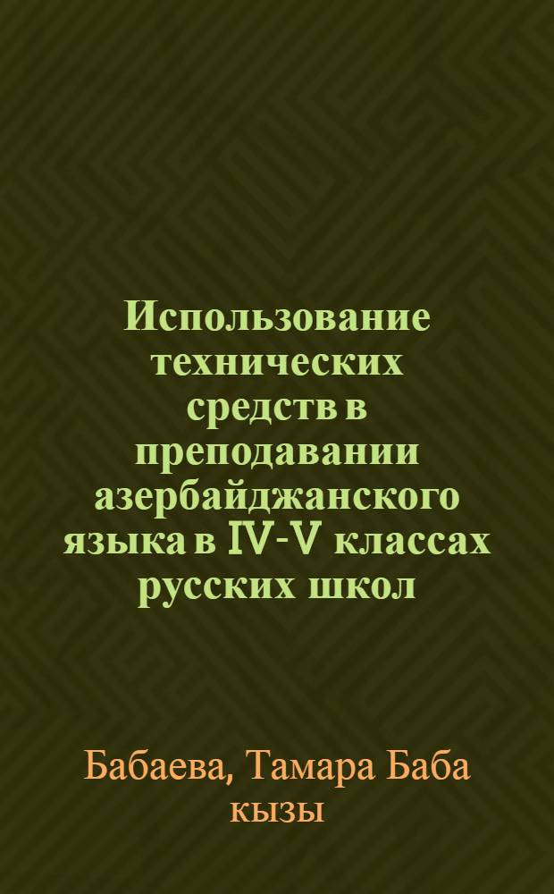 Использование технических средств в преподавании азербайджанского языка в IV-V классах русских школ : Автореф. дис. на соиск. учен. степени канд. пед. наук : (13.00.02)