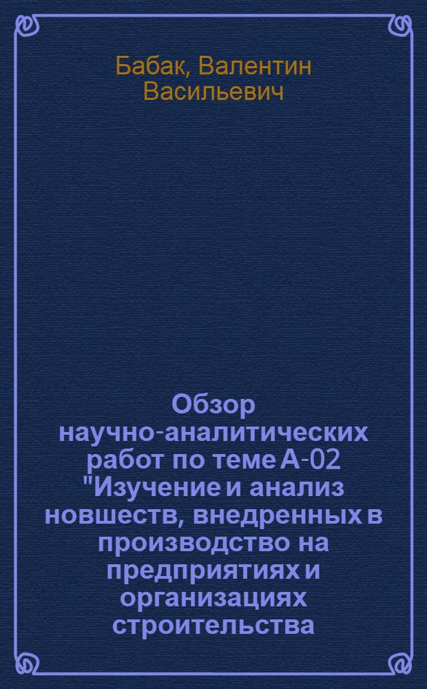 Обзор научно-аналитических работ по теме А-02 "Изучение и анализ новшеств, внедренных в производство на предприятиях и организациях строительства, с целью отбора для распространения