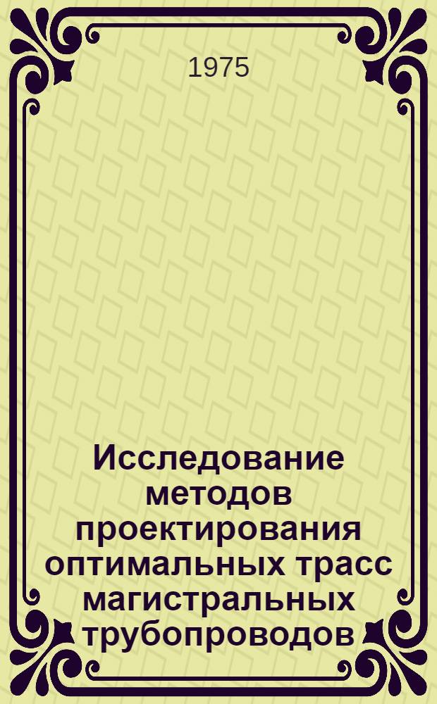 Исследование методов проектирования оптимальных трасс магистральных трубопроводов : Автореф. дис. на соиск. учен. степени д-ра техн. наук : (05.15.07)