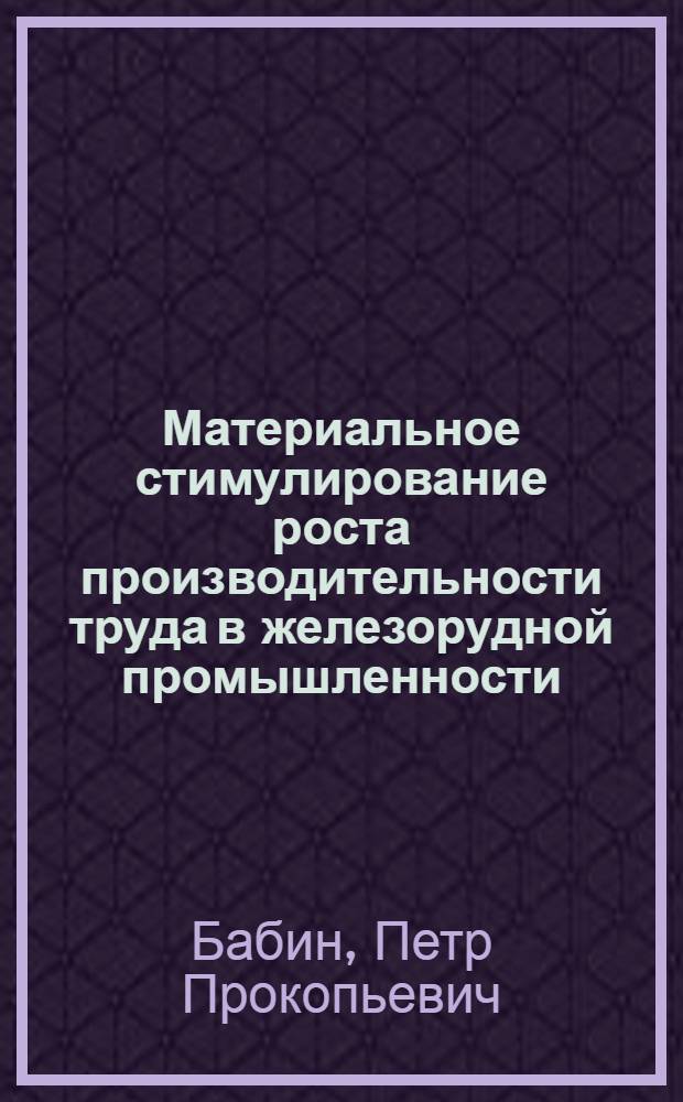 Материальное стимулирование роста производительности труда в железорудной промышленности : (На примере предприятий Главруды) : Автореф. дис. на соиск. учен. степени канд. экон. наук : (08.00.07)