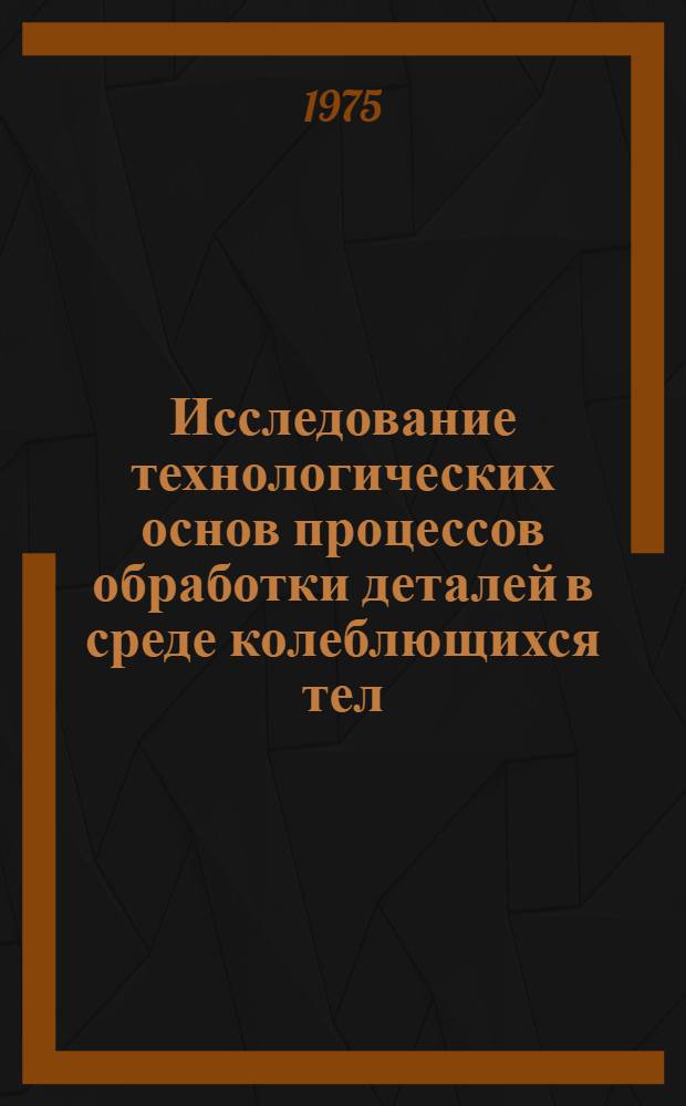 Исследование технологических основ процессов обработки деталей в среде колеблющихся тел (вибрационной обработки) с использованием низкочастотных вибраций : Автореф. дис. на соиск. учен. степени д-ра техн. наук : (05.02.08)