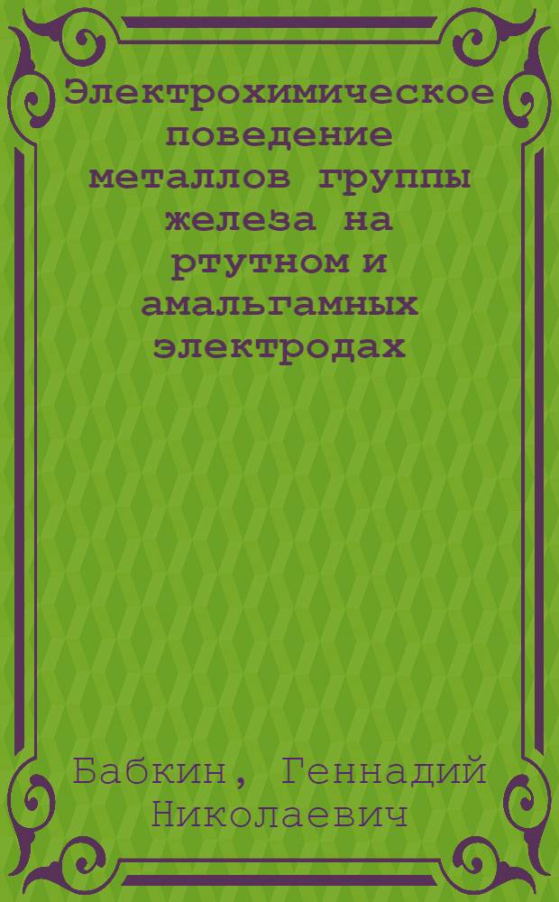Электрохимическое поведение металлов группы железа на ртутном и амальгамных электродах : Автореф. дис. на соиск. учен. степени д-ра хим. наук : (02.00.05; 02.00.02)