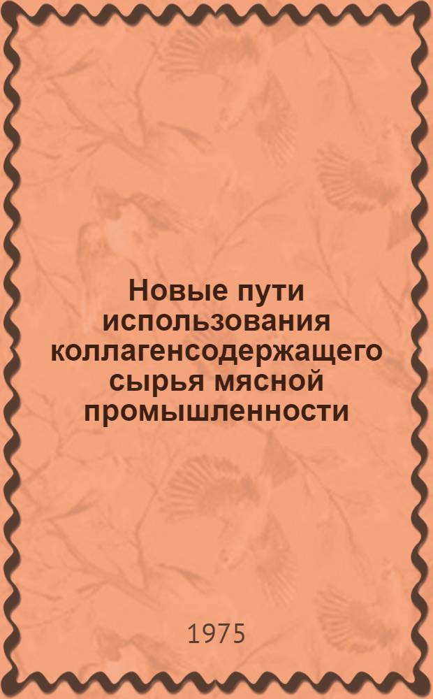 Новые пути использования коллагенсодержащего сырья мясной промышленности : Тезисы докл. : (К заседанию учен. совета ВНИИМПа)