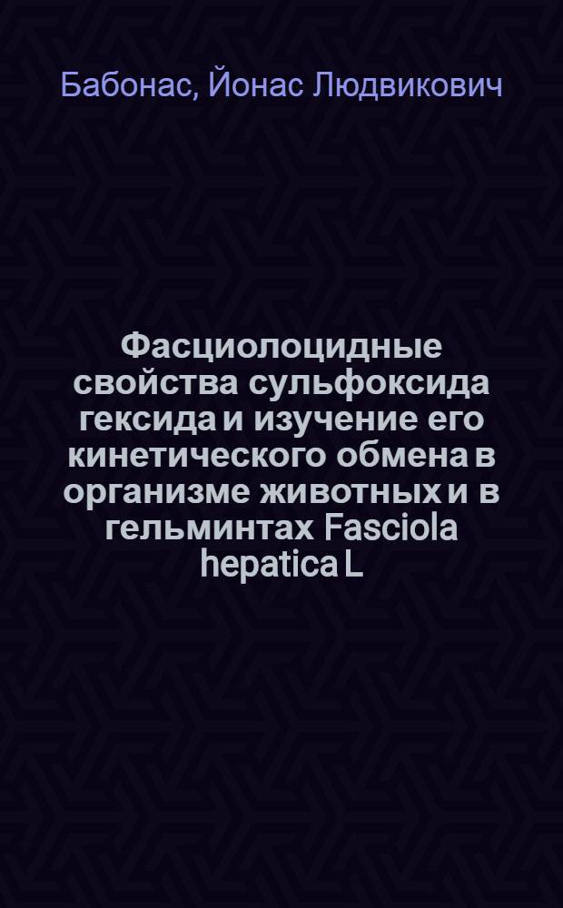 Фасциолоцидные свойства сульфоксида гексида и изучение его кинетического обмена в организме животных и в гельминтах Fasciola hepatica L., 1758 методом радиоактивных индикаторов : Автореф. дис. на соиск. учен. степени канд. вет. наук : (03.00.20)