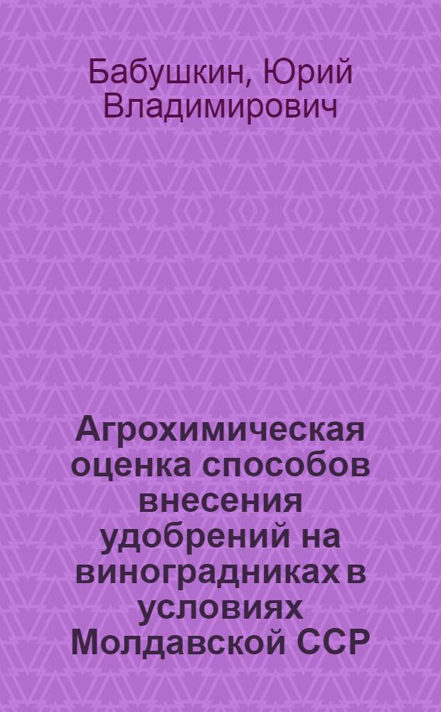 Агрохимическая оценка способов внесения удобрений на виноградниках в условиях Молдавской ССР : Автореф. дис. на соиск. учен. степени канд. с.-х. наук : (06.01.04)