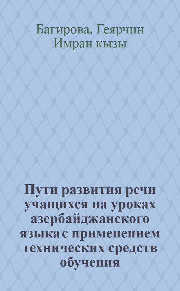 Пути развития речи учащихся на уроках азербайджанского языка с применением технических средств обучения (IV-VIII классы) : Автореф. дис. на соиск. учен. степени канд. пед. наук : (13.00.02)
