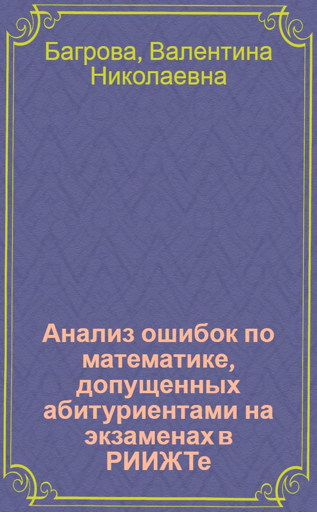 Анализ ошибок по математике, допущенных абитуриентами на экзаменах в РИИЖТе : Метод. указания
