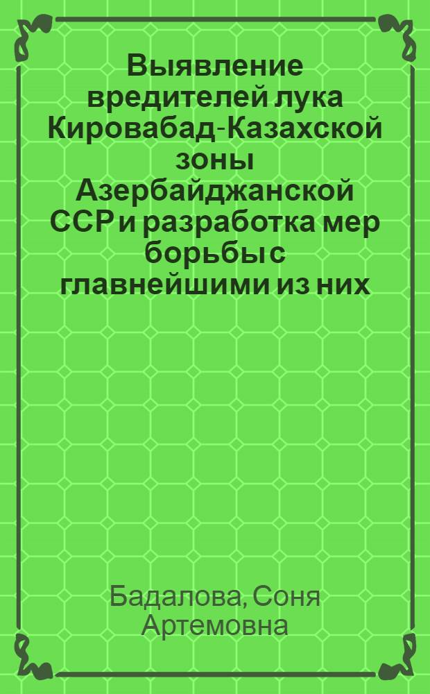Выявление вредителей лука Кировабад-Казахской зоны Азербайджанской ССР и разработка мер борьбы с главнейшими из них : Автореф. дис. на соиск. учен. степени канд. биол. наук : (03.00.09)