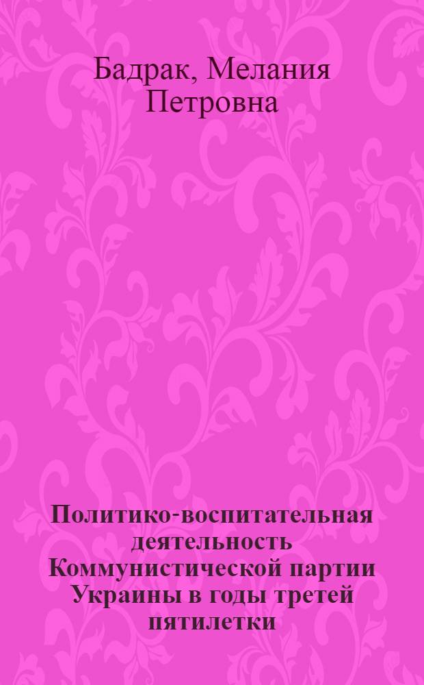 Политико-воспитательная деятельность Коммунистической партии Украины в годы третей пятилетки (1938 - июнь 1941) : Автореф. дис. на соиск. учен. степени канд. ист. наук : (07.00.01)