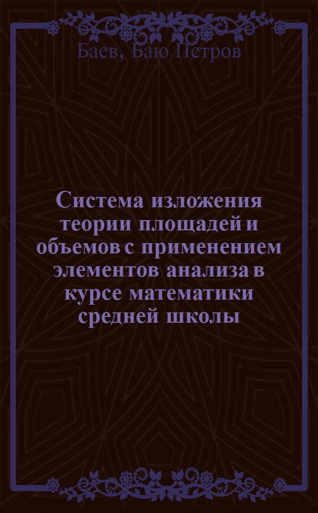 Система изложения теории площадей и объемов с применением элементов анализа в курсе математики средней школы : Автореф. дис. на соиск. учен. степени канд. пед. наук : (13.00.02)