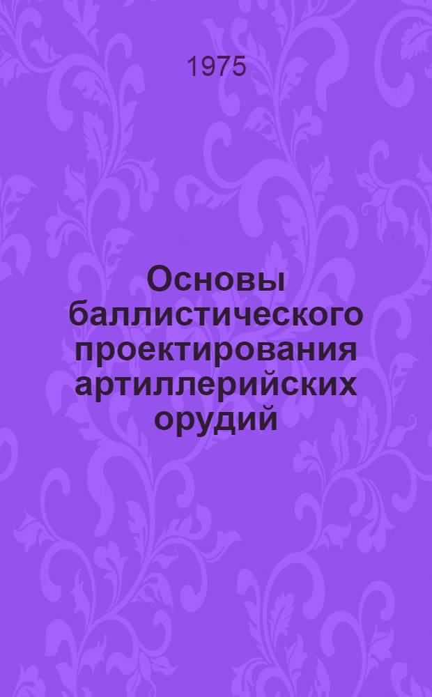 Основы баллистического проектирования артиллерийских орудий : Учеб. пособие