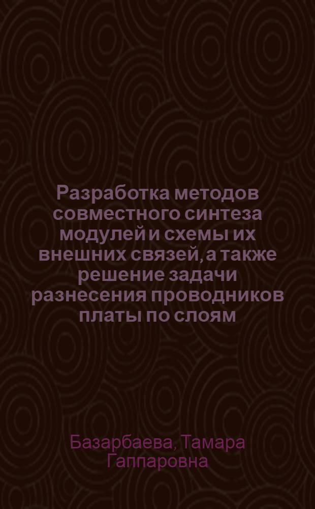 Разработка методов совместного синтеза модулей и схемы их внешних связей, а также решение задачи разнесения проводников платы по слоям : Автореф. дис. на соиск. учен. степени канд. техн. наук : (05.13.01)