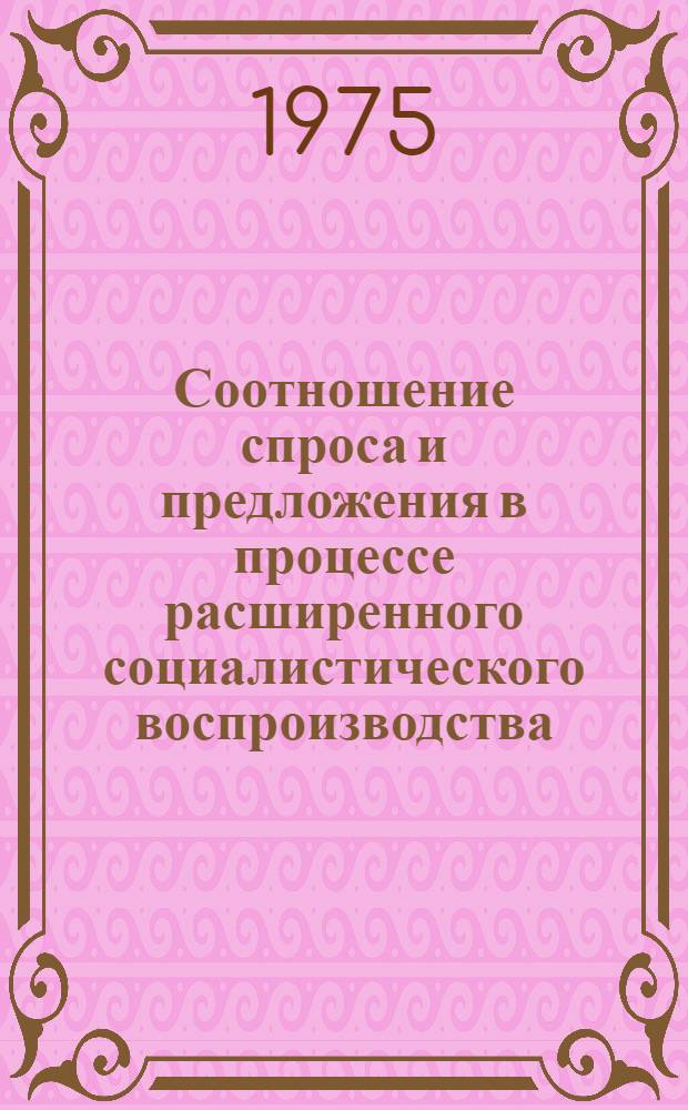 Соотношение спроса и предложения в процессе расширенного социалистического воспроизводства : Автореф. дис. на соиск. учен. степени канд. экон. наук : (08.00.01)
