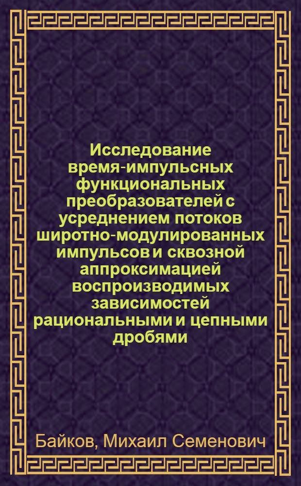 Исследование время-импульсных функциональных преобразователей с усреднением потоков широтно-модулированных импульсов и сквозной аппроксимацией воспроизводимых зависимостей рациональными и цепными дробями : Автореф. дис. на соиск. учен. степени канд. техн. наук : (05.13.13)