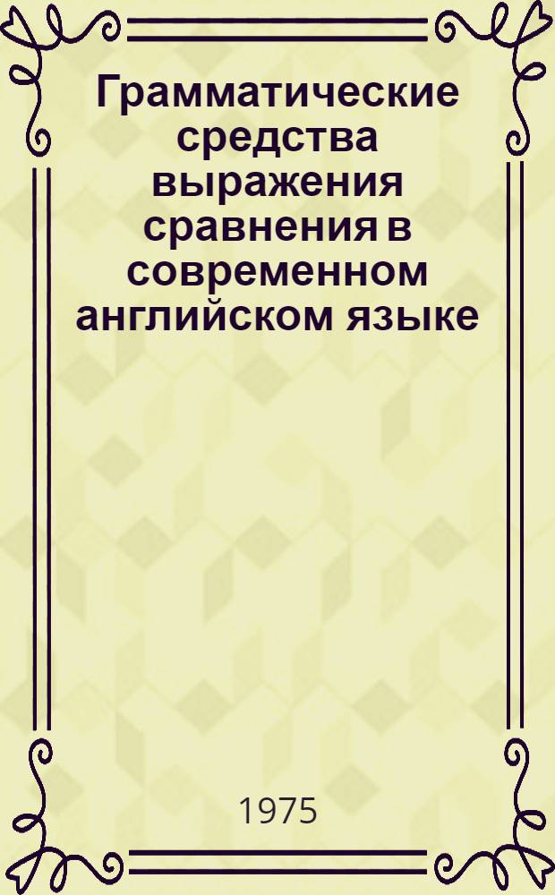 Грамматические средства выражения сравнения в современном английском языке : Автореф. дис. на соиск. учен. степени канд. филол. наук : (10.02.04)