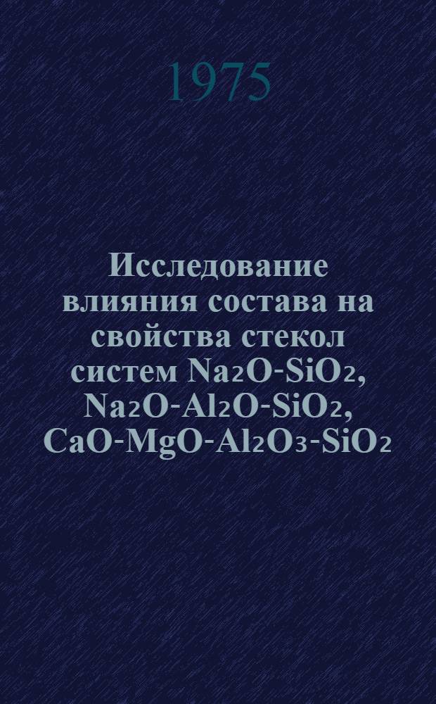 Исследование влияния состава на свойства стекол систем Na₂O-SiO₂, Na₂O-Al₂O-SiO₂, CaO-MgO-Al₂O₃-SiO₂ : Автореф. дис. на соиск. учен. степени канд. хим. наук : (02.00.04)