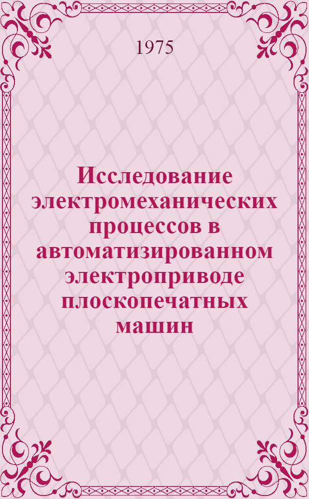 Исследование электромеханических процессов в автоматизированном электроприводе плоскопечатных машин : Автореф. дис. на соиск. учен. степени канд. техн. наук : (05.02.07)