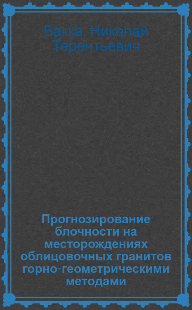 Прогнозирование блочности на месторождениях облицовочных гранитов горно-геометрическими методами : Автореф. дис. на соиск. учен. степени канд. техн. наук : (05.15.01)