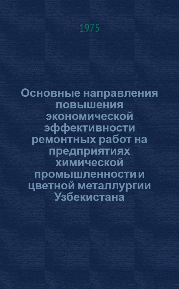 Основные направления повышения экономической эффективности ремонтных работ на предприятиях химической промышленности и цветной металлургии Узбекистана : Автореф. дис. на соиск. учен. степени к. э. н