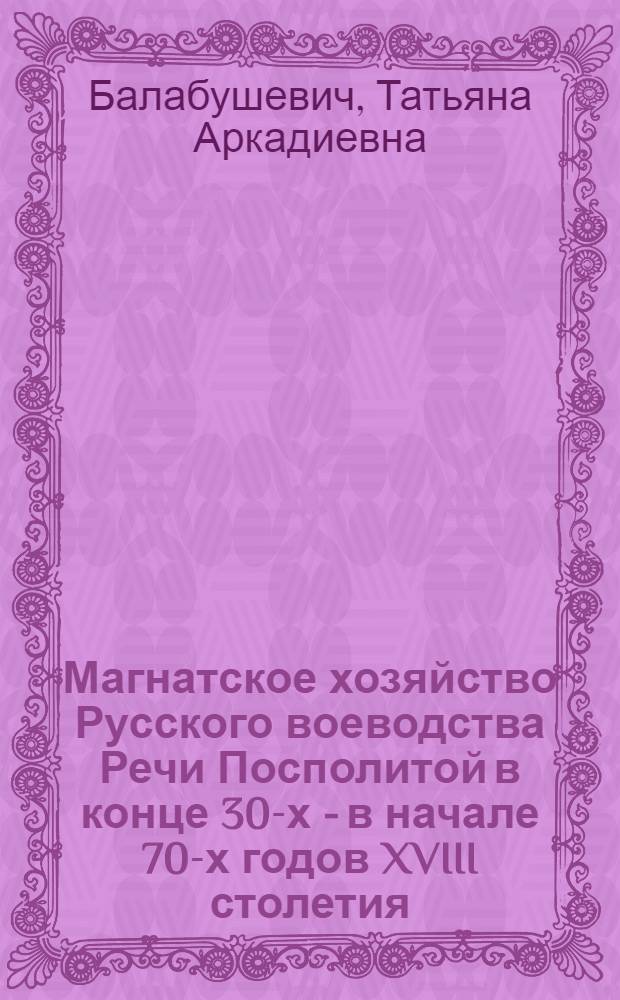 Магнатское хозяйство Русского воеводства Речи Посполитой в конце 30-х - в начале 70-х годов XVIII столетия : (На материалах имений Жевусских) : Автореф. дис. на соиск. учен. степени канд. ист. наук : (07.00.03)