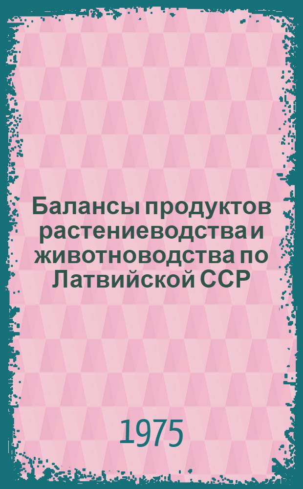 Балансы продуктов растениеводства и животноводства по Латвийской ССР : Стат. сборник
