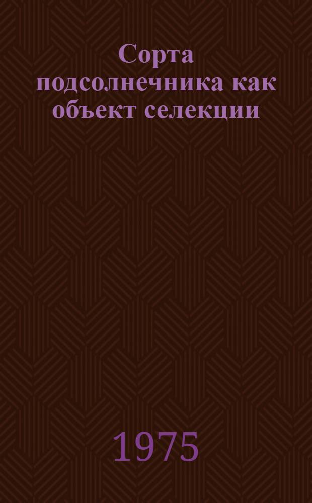 Сорта подсолнечника как объект селекции: изменчивость, наследственность и корреляции хозяйственно-ценных признаков : Автореф. дис. на соиск. учен. степени канд. с.-х. наук : (06.01.05)