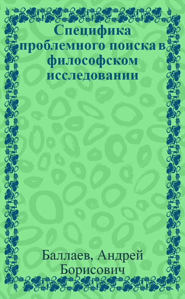 Специфика проблемного поиска в философском исследовании : Автореф. дис. на соиск. учен. степени канд. филос. наук : (09.00.01)
