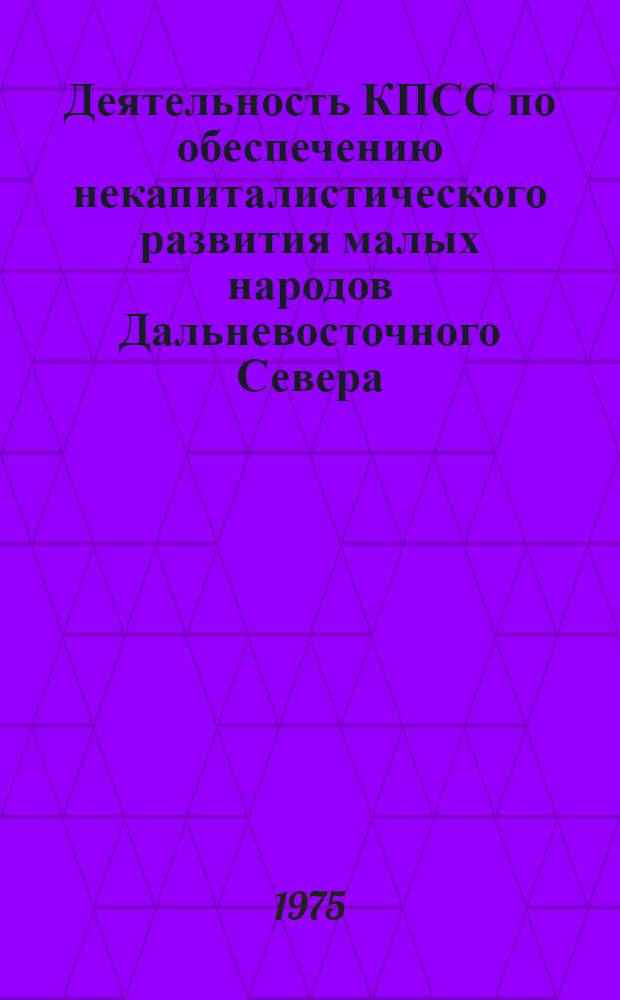 Деятельность КПСС по обеспечению некапиталистического развития малых народов Дальневосточного Севера : Автореф. дис. на соиск. учен. степени д-ра ист. наук : (07.00.01)