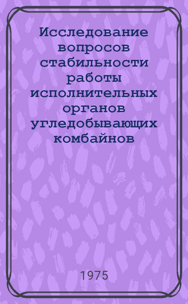 Исследование вопросов стабильности работы исполнительных органов угледобывающих комбайнов : Автореф. дис. на соиск. учен. степени канд. техн. наук : (05.05.06)