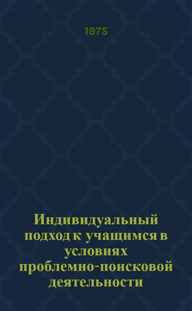 Индивидуальный подход к учащимся в условиях проблемно-поисковой деятельности : Автореф. дис. на соиск. учен. степени к. п. н