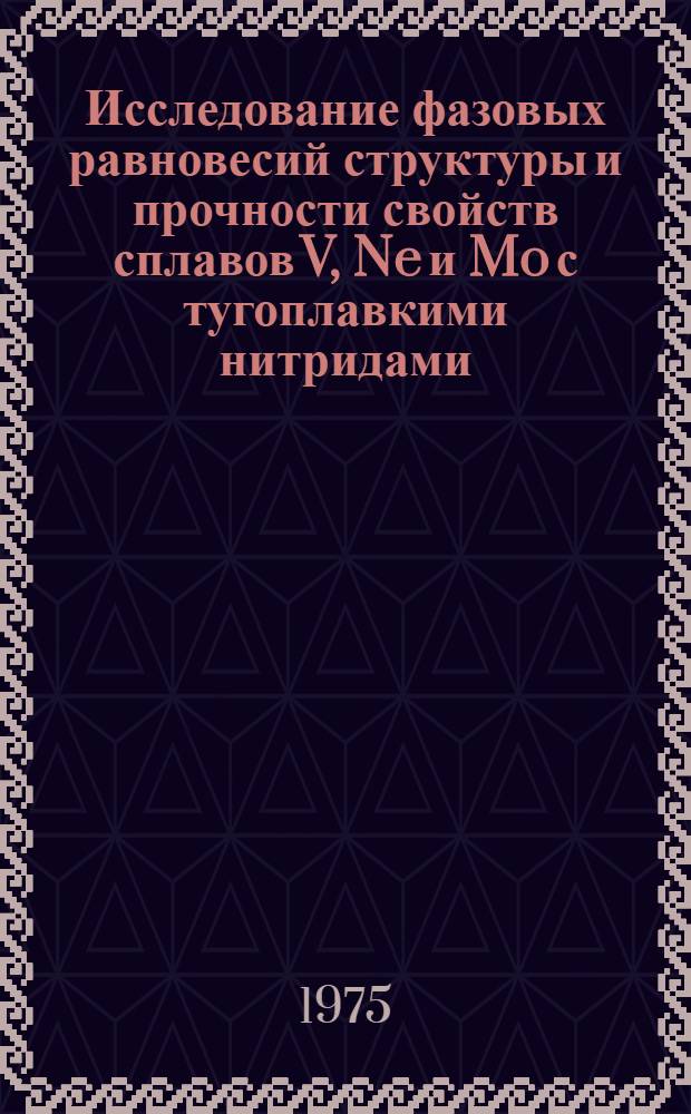 Исследование фазовых равновесий структуры и прочности свойств сплавов V, Ne и Mo с тугоплавкими нитридами : Автореф. дис. на соиск. учен. степени к. ф.-м. н