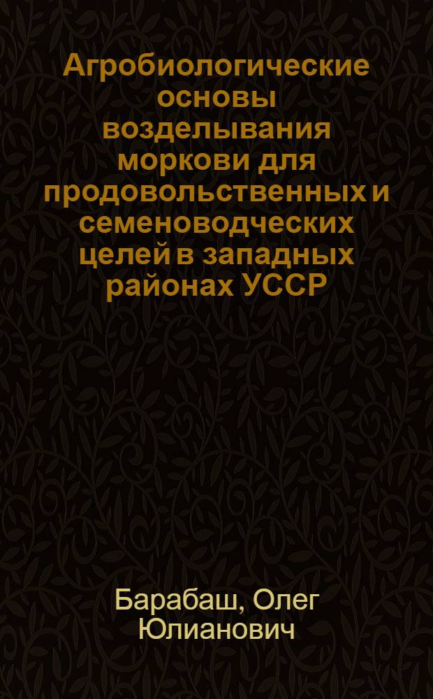 Агробиологические основы возделывания моркови для продовольственных и семеноводческих целей в западных районах УССР : Автореф. дис. на соиск. учен. степени д-ра с.-х. наук : (06.01.06)