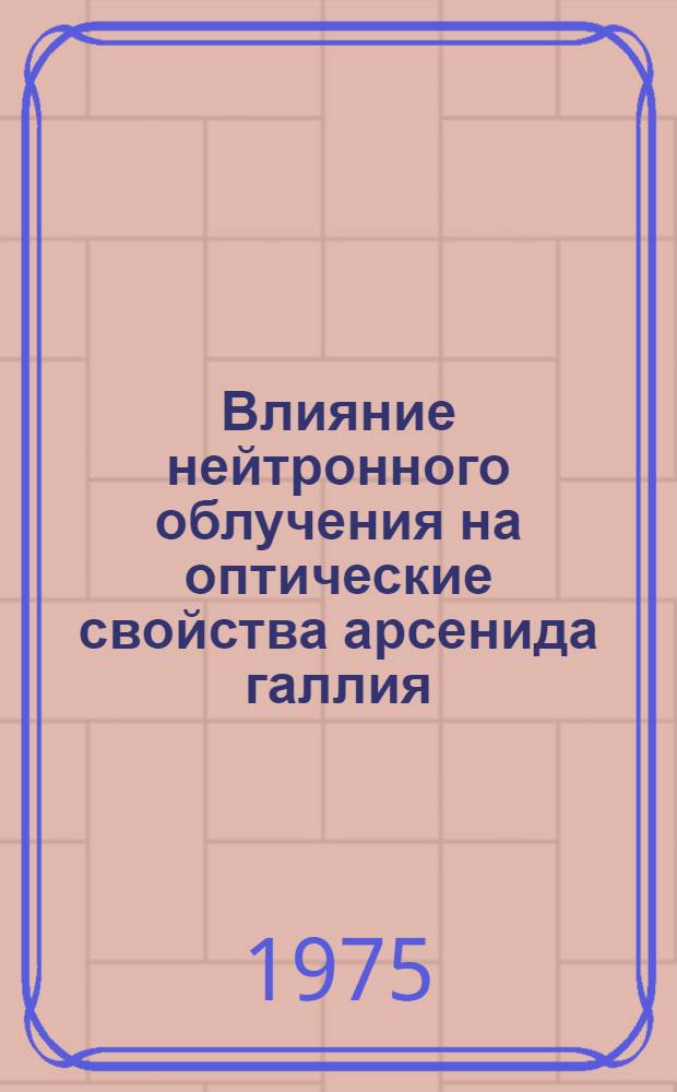 Влияние нейтронного облучения на оптические свойства арсенида галлия : Автореф. дис. на соиск. учен. степени канд. физ.-мат. наук : (01.04.07)