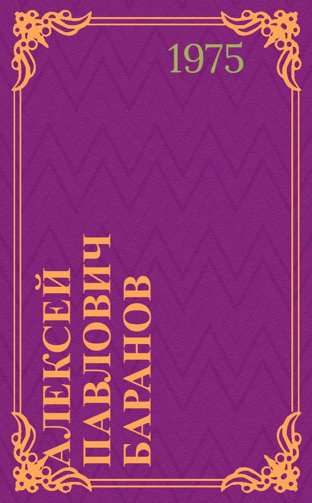 Алексей Павлович Баранов : Каталог выставки произведений живописи, графики и декор.-монум. искусства : Посвящается 50-летию со дня рождения и 30-летию творч. деятельности