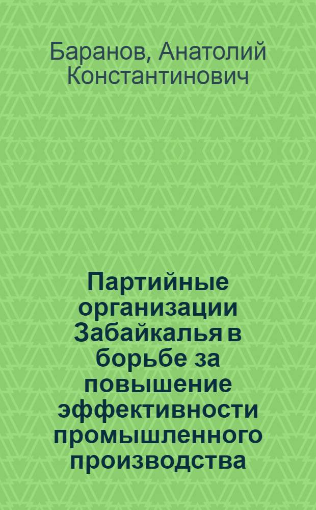 Партийные организации Забайкалья в борьбе за повышение эффективности промышленного производства (1966-1970 гг.) : Автореф. дис. на соиск. учен. степени канд. ист. наук : (07.00.01)