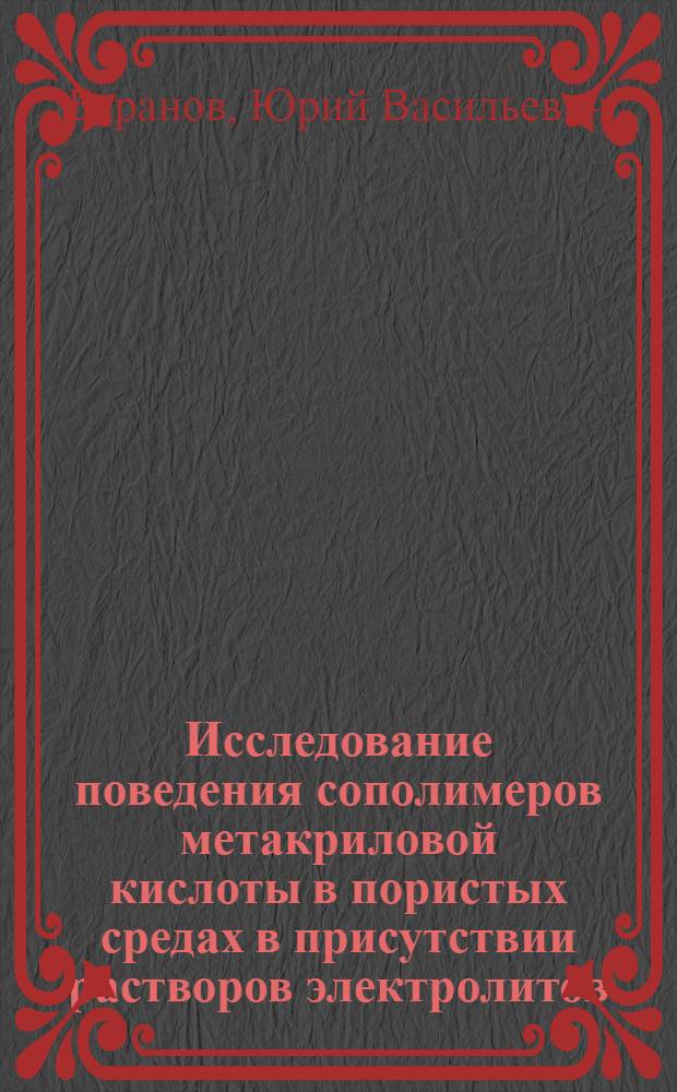 Исследование поведения сополимеров метакриловой кислоты в пористых средах в присутствии растворов электролитов : Автореф. дис. на соиск. учен. степени канд. техн. наук : (02.00.06)