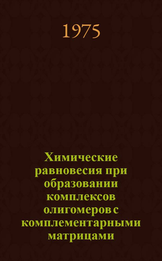 Химические равновесия при образовании комплексов олигомеров с комплементарными матрицами : Автореф. дис. на соиск. учен. степени канд. хим. наук : (02.00.04)