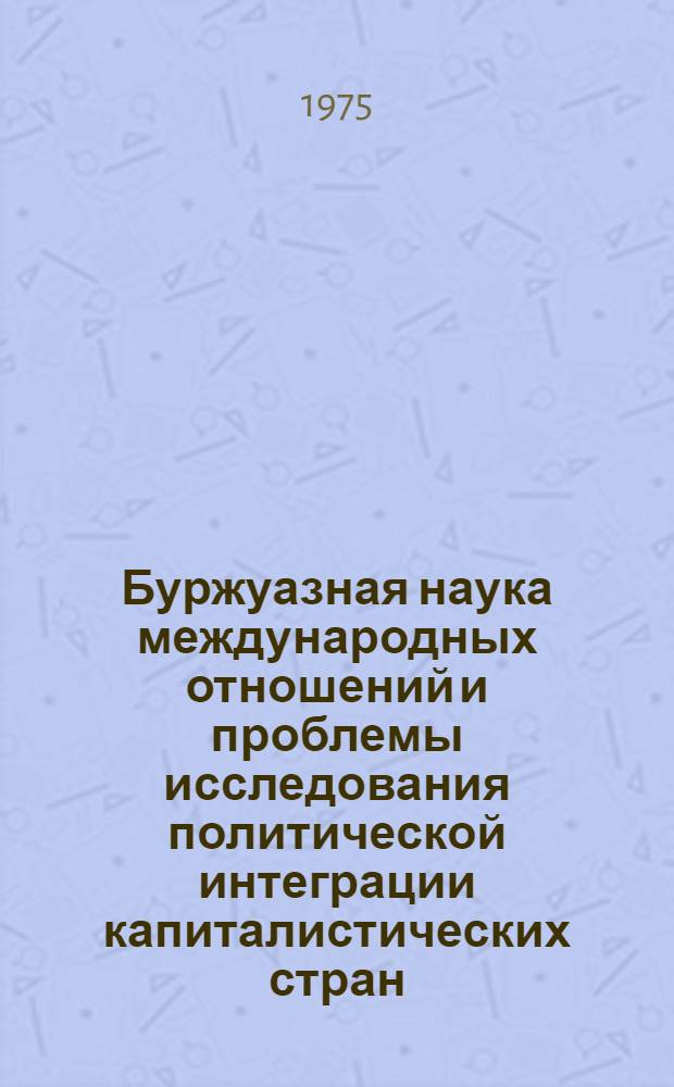 Буржуазная наука международных отношений и проблемы исследования политической интеграции капиталистических стран : Автореф. дис. на соиск. учен. степени канд. ист. наук : (07.00.05)