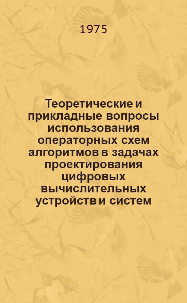 Теоретические и прикладные вопросы использования операторных схем алгоритмов в задачах проектирования цифровых вычислительных устройств и систем : Автореф. дис. на соиск. учен. степени д. т. н