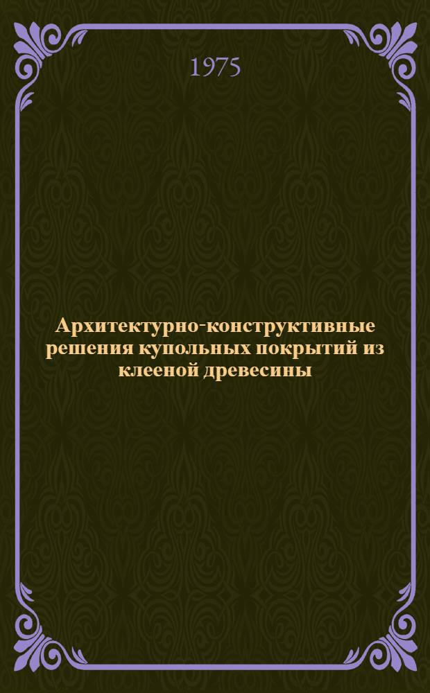 Архитектурно-конструктивные решения купольных покрытий из клееной древесины : Автореф. дис. на соиск. учен. степени канд. архитектуры : (18.00.02)