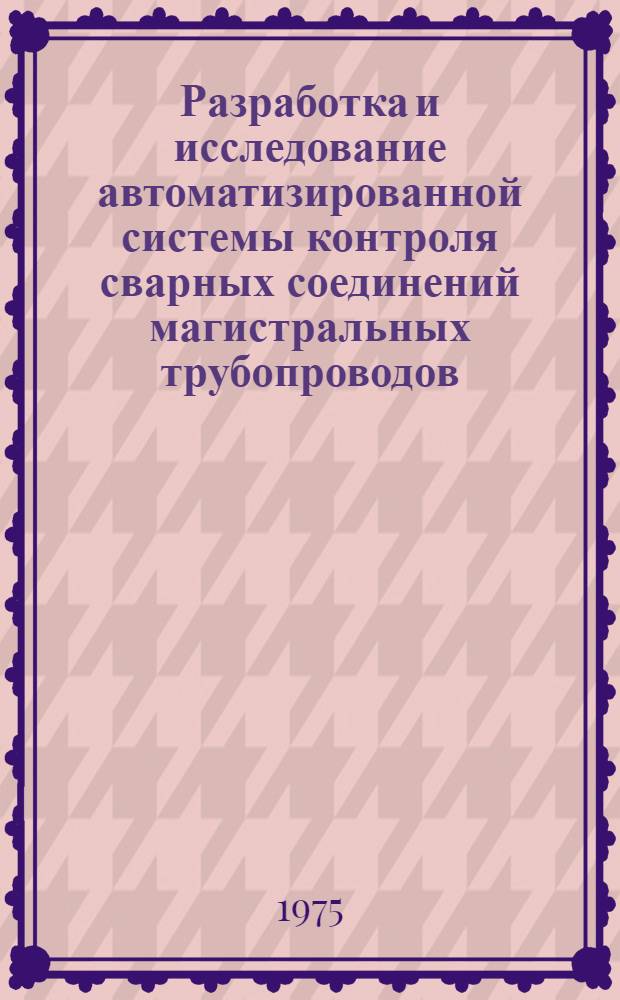 Разработка и исследование автоматизированной системы контроля сварных соединений магистральных трубопроводов : Автореф. дис. на соиск. учен. степени канд. техн. наук : (05.13.06)