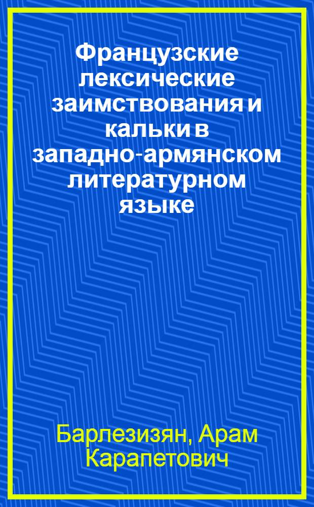 Французские лексические заимствования и кальки в западно-армянском литературном языке : (На материале переводов произведений В. Гюго) : Автореф. дис. на соиск. учен. степени канд. филол. наук : (10.02.02)