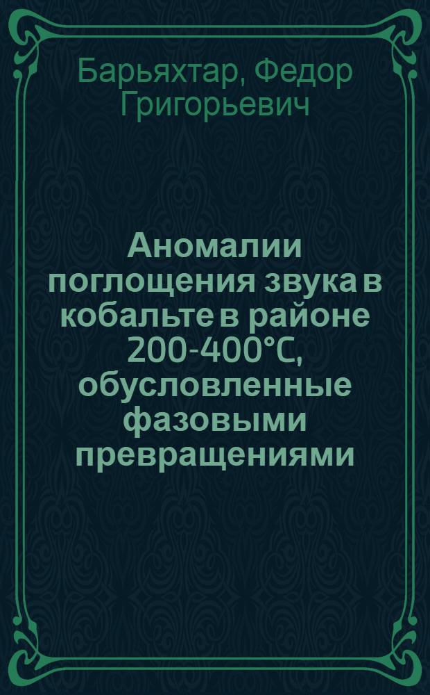 Аномалии поглощения звука в кобальте в районе 200-400°C, обусловленные фазовыми превращениями : Автореф. дис. на соиск. учен. степени канд. физ.-мат. наук : (01.04.07)